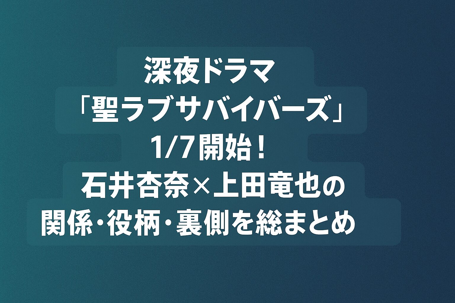 深夜ドラマ『聖ラブサバイバーズ』1/7開始！石井杏奈×上田竜也の関係・役柄・裏側を総まとめ