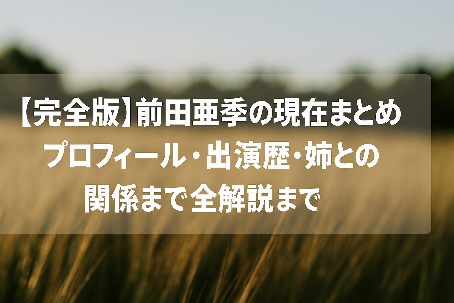 【完全版】前田亜季の現在まとめ｜プロフィール・出演歴・姉との関係まで全解説