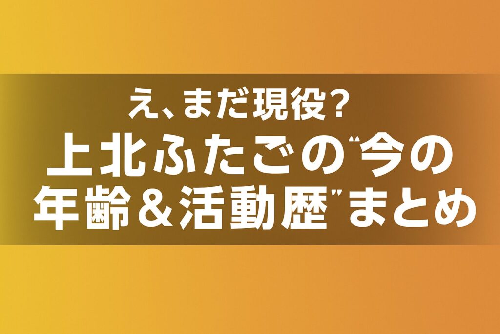 え、まだ現役？上北ふたごの“今の年齢＆活動歴”まとめ