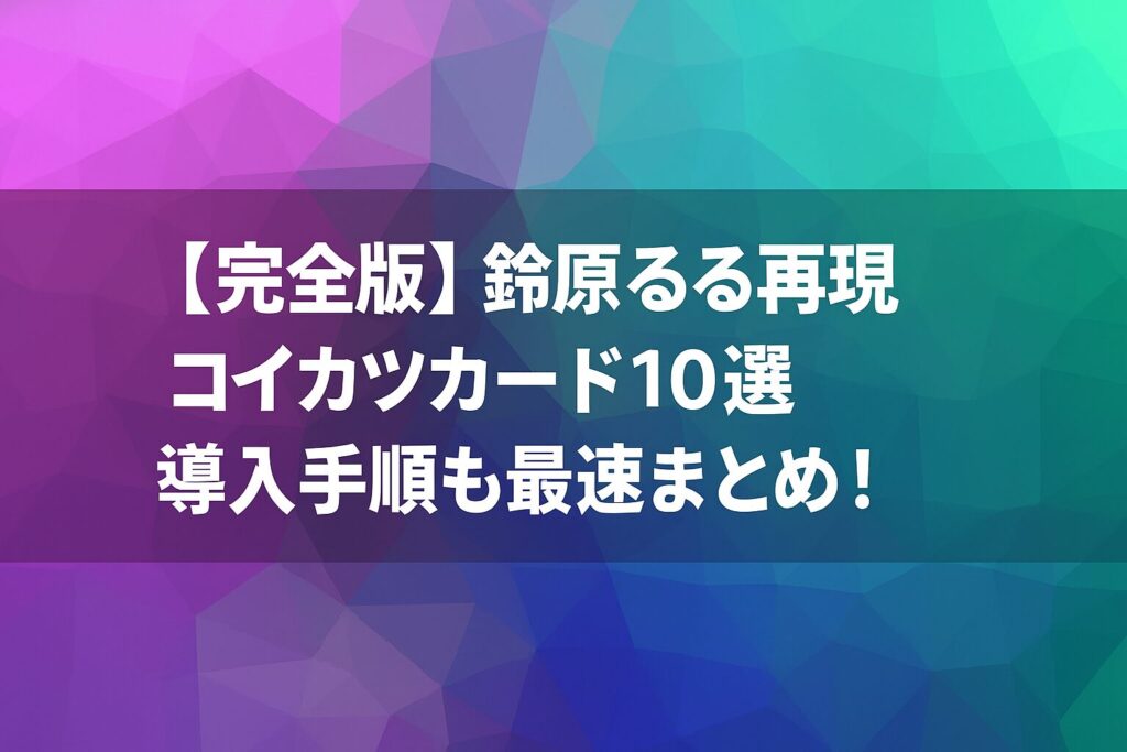 【完全版】鈴原るる再現コイカツカード10選｜導入手順も最速まとめ！